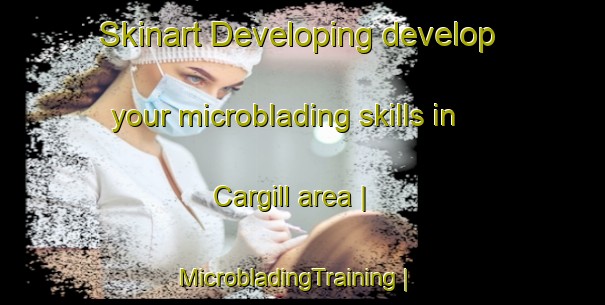Skinart Developing develop your microblading skills in Cargill area | MicrobladingTraining | MicrobladingClasses | SkinartTraining-Canada